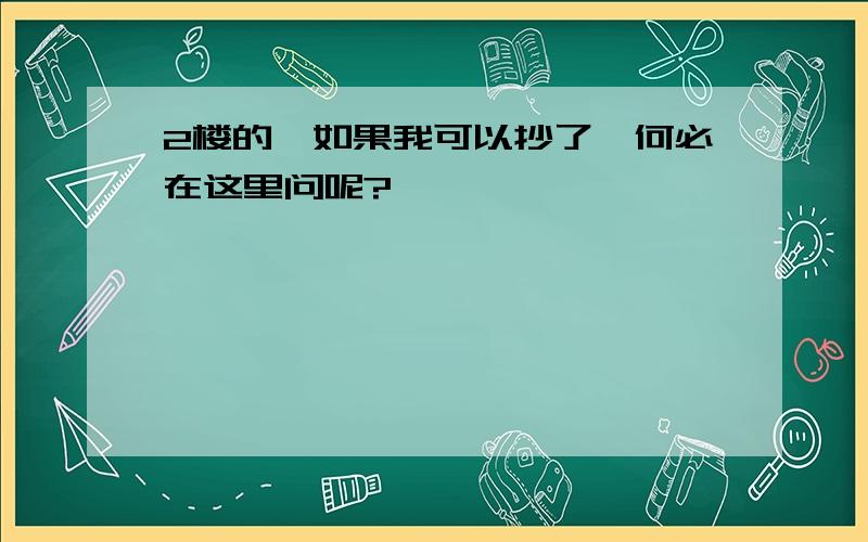 2楼的,如果我可以抄了,何必在这里问呢?