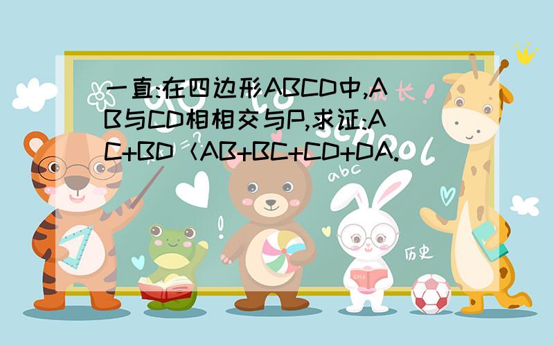 一直:在四边形ABCD中,AB与CD相相交与P,求证:AC+BD＜AB+BC+CD+DA.