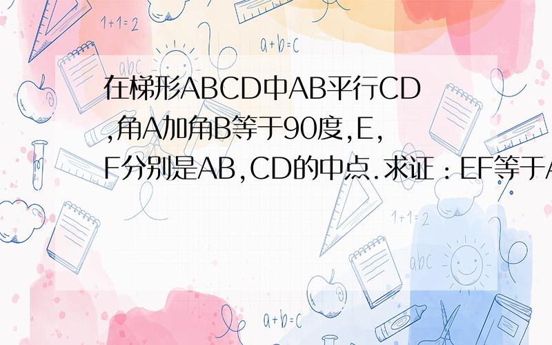 在梯形ABCD中AB平行CD,角A加角B等于90度,E,F分别是AB,CD的中点.求证：EF等于AB与CD差的一半
