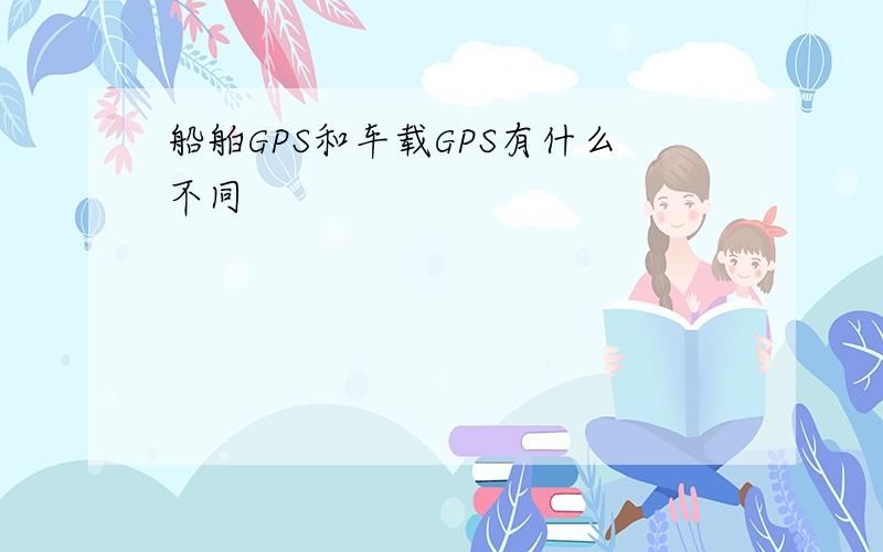 船舶GPS和车载GPS有什么不同