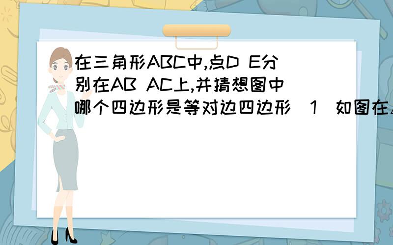 在三角形ABC中,点D E分别在AB AC上,并猜想图中哪个四边形是等对边四边形（1）如图在△ABC中,∠A=60°,∠DCB=∠EBC=1/2∠A.请写出一个与∠A相等的角,并猜想图中哪个四边形是等对边四边形.（2）若