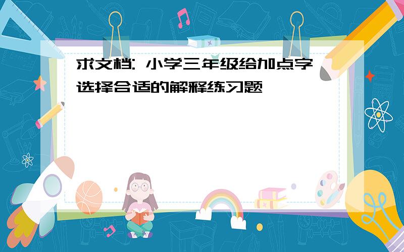 求文档: 小学三年级给加点字选择合适的解释练习题