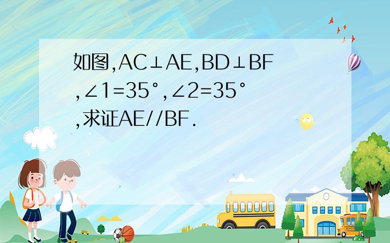 如图,AC⊥AE,BD⊥BF,∠1=35°,∠2=35°,求证AE//BF.