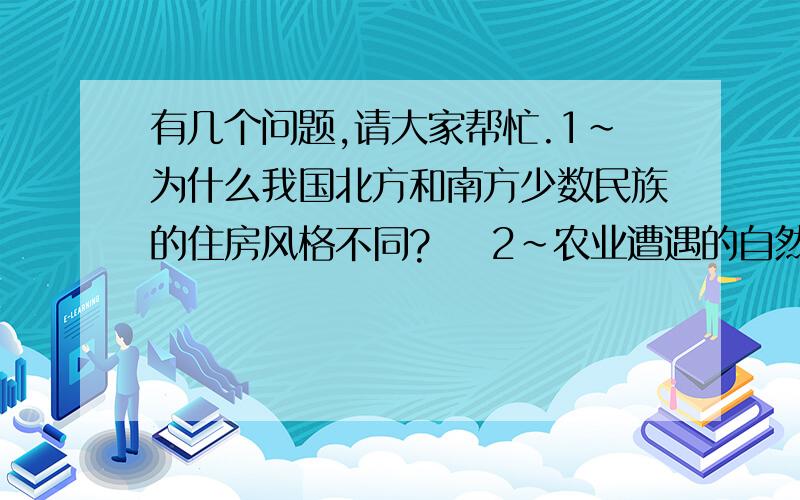 有几个问题,请大家帮忙.1~为什么我国北方和南方少数民族的住房风格不同?    2~农业遭遇的自然灾害及防治方法.（7个以上）      3~我们在地球上为什么看到太阳东升西落?  4~一个槽里是浓盐