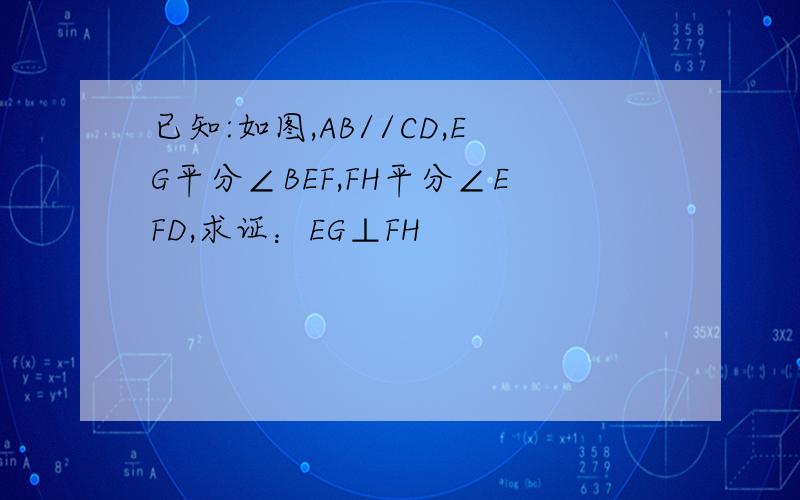 已知:如图,AB//CD,EG平分∠BEF,FH平分∠EFD,求证：EG⊥FH