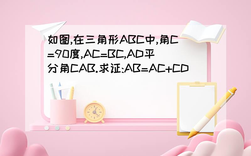 如图,在三角形ABC中,角C=90度,AC=BC,AD平分角CAB.求证:AB=AC+CD