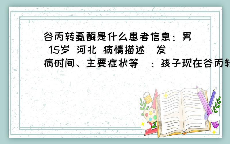 谷丙转氨酶是什么患者信息：男 15岁 河北 病情描述(发病时间、主要症状等)：孩子现在谷丙转氨酶236谷草转氨酶137检查为乙肝大三阳想得到怎样的帮助：问一下孩子才1.5岁,需要马上治疗吗?