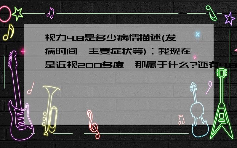 视力4.8是多少病情描述(发病时间、主要症状等)：我现在是近视200多度,那属于什么?还有4.8的视力又相当于多少度呢?