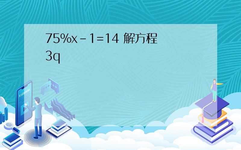 75%x-1=14 解方程 3q