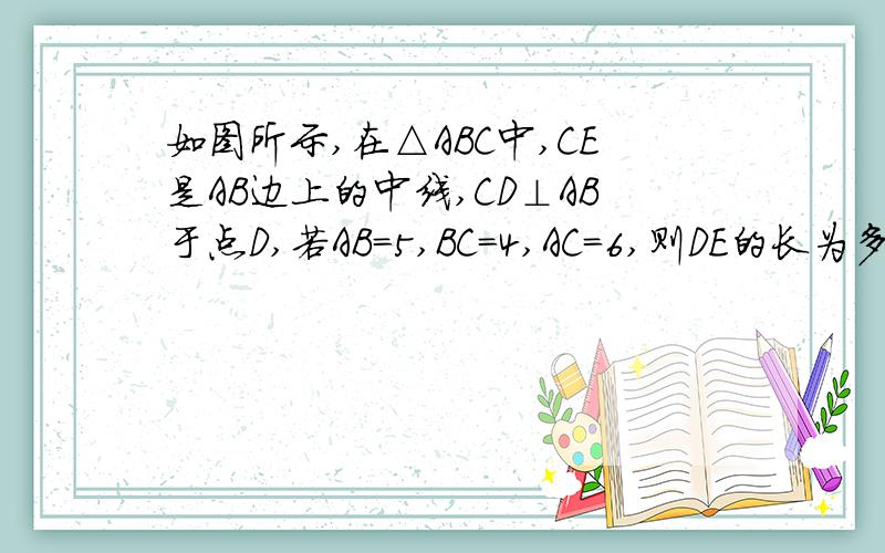 如图所示,在△ABC中,CE是AB边上的中线,CD⊥AB于点D,若AB＝5,BC＝4,AC＝6,则DE的长为多上.