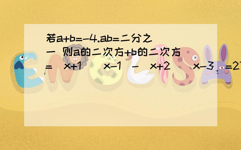 若a+b=-4.ab=二分之一 则a的二次方+b的二次方=（x+1)(x-1)-(x+2)(x-3)=27 则x=要在二次三项式 x的二次方+口x-6 的口中填上一个数,使它能按 x的二次方+（a+b)x+ab型分解为（x+a)(x+b)的形式,那么这些数只能