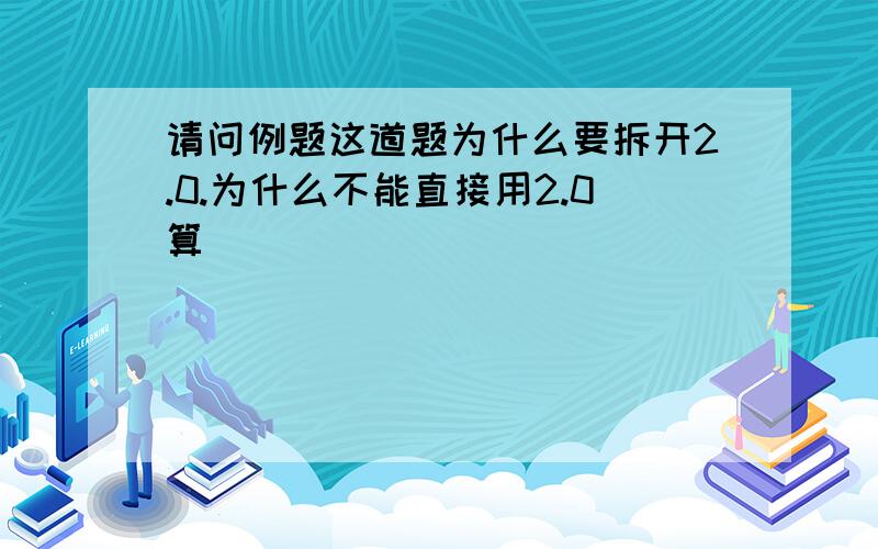 请问例题这道题为什么要拆开2.0.为什么不能直接用2.0算