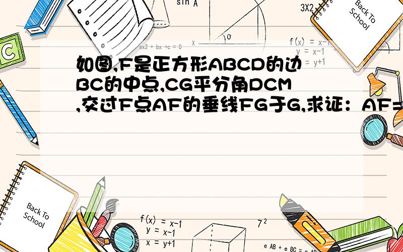 如图,F是正方形ABCD的边BC的中点,CG平分角DCM,交过F点AF的垂线FG于G,求证：AF=FG