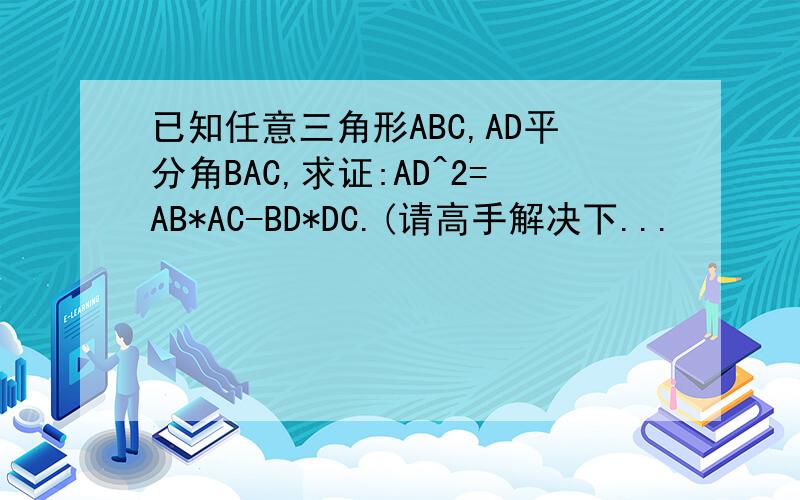 已知任意三角形ABC,AD平分角BAC,求证:AD^2=AB*AC-BD*DC.(请高手解决下...