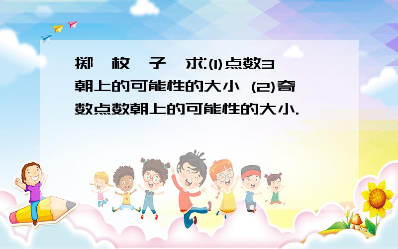 掷一枚骰子,求:(1)点数3朝上的可能性的大小 (2)奇数点数朝上的可能性的大小.