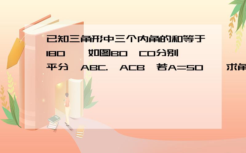 已知三角形中三个内角的和等于180°,如图BO,CO分别平分∠ABC.∠ACB,若A=50°,求角BOC的大小