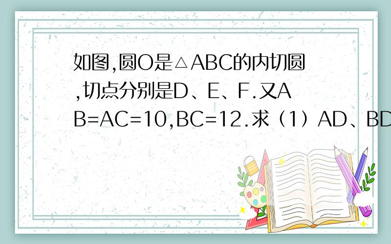 如图,圆O是△ABC的内切圆,切点分别是D、E、F.又AB=AC=10,BC=12.求（1）AD、BD的长（2）△ABC的面积（3）圆O的半径r