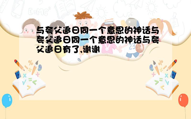 与夸父追日同一个意思的神话与夸父追日同一个意思的神话与夸父追日有了,谢谢