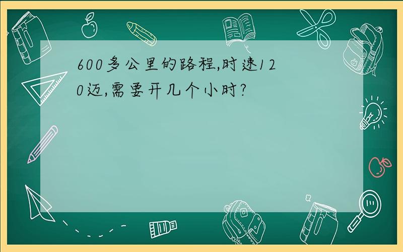 600多公里的路程,时速120迈,需要开几个小时?