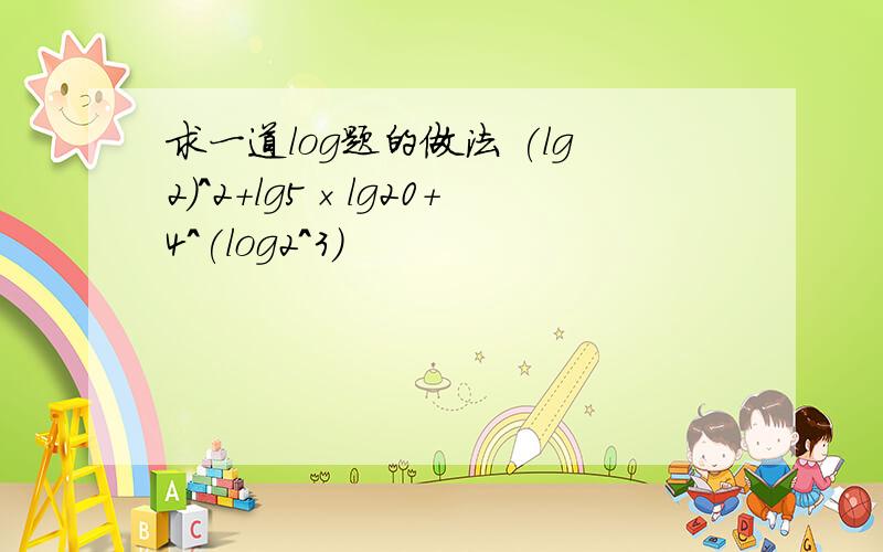 求一道log题的做法 (lg2)^2+lg5×lg20+4^(log2^3)