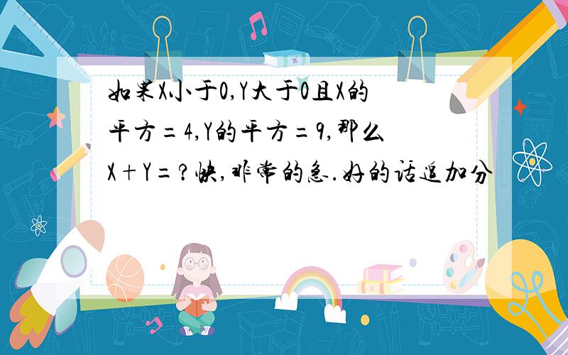 如果X小于0,Y大于0且X的平方=4,Y的平方=9,那么X+Y=?快,非常的急.好的话追加分