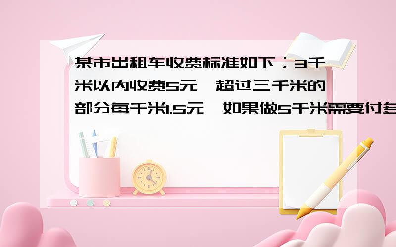 某市出租车收费标准如下；3千米以内收费5元,超过三千米的部分每千米1.5元,如果做5千米需要付多少元?如果付23元的车费,可乘多少千米