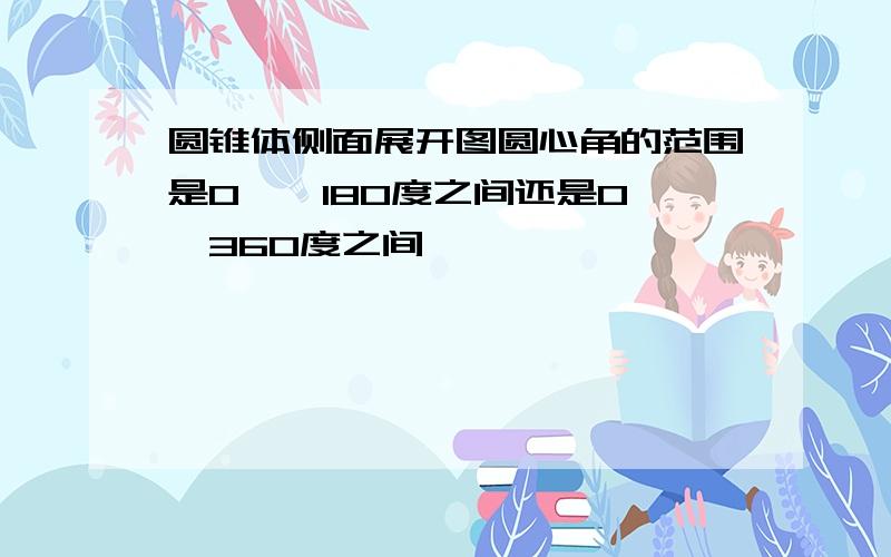 圆锥体侧面展开图圆心角的范围是0——180度之间还是0——360度之间