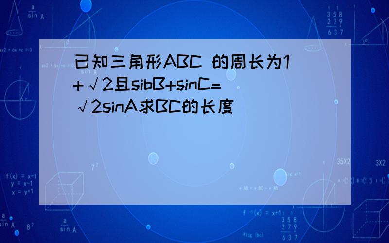 已知三角形ABC 的周长为1+√2且sibB+sinC=√2sinA求BC的长度