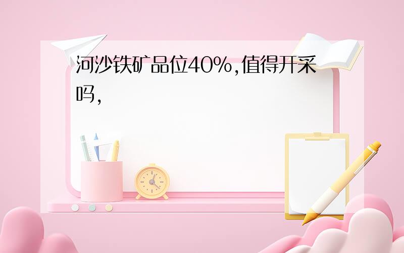 河沙铁矿品位40%,值得开采吗,