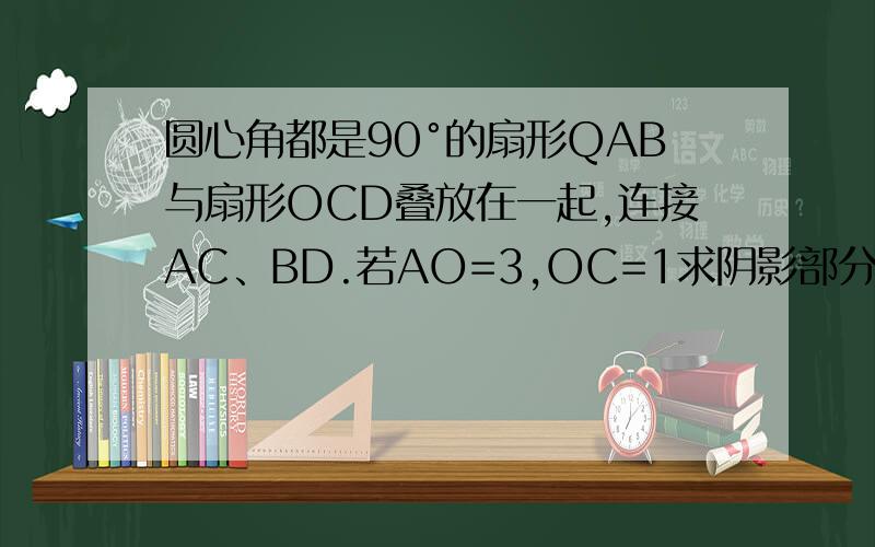 圆心角都是90°的扇形QAB与扇形OCD叠放在一起,连接AC、BD.若AO=3,OC=1求阴影部分的面积