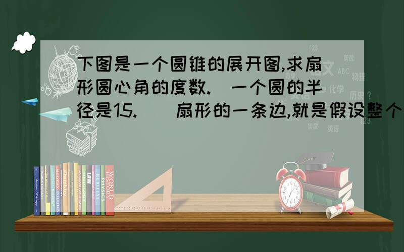 下图是一个圆锥的展开图,求扇形圆心角的度数.（一个圆的半径是15.）（扇形的一条边,就是假设整个大圆的半径,是45）我不是说了啊！图片就是两个部分，圆和扇形啊！（一个圆的半径是15