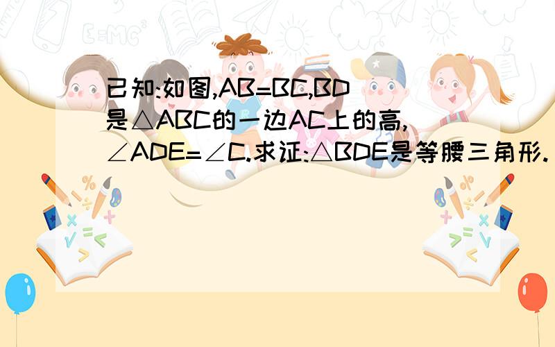 已知:如图,AB=BC,BD是△ABC的一边AC上的高,∠ADE=∠C.求证:△BDE是等腰三角形.