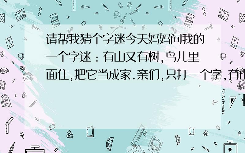 请帮我猜个字迷今天妈妈问我的一个字迷：有山又有树,鸟儿里面住,把它当成家.亲们,只打一个字,有山又有树,如果是林字的话,那山呢?