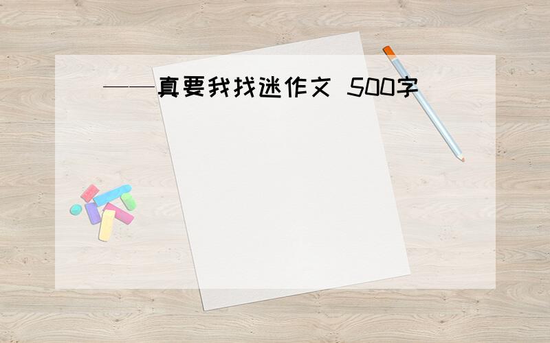 ——真要我找迷作文 500字