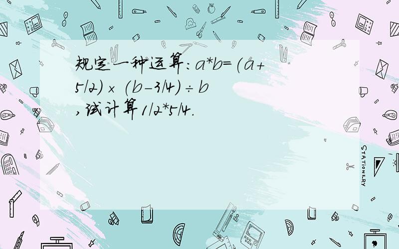 规定一种运算:a*b=(a+5/2)×(b-3/4)÷b,试计算1/2*5/4.