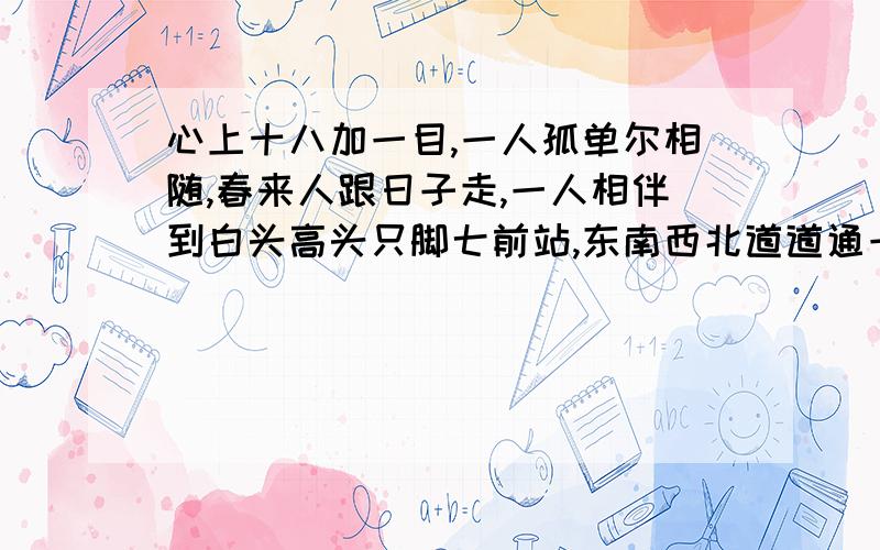 心上十八加一目,一人孤单尔相随,春来人跟日子走,一人相伴到白头高头只脚七前站,东南西北道道通一人为五吾多几二人共枕不是夫