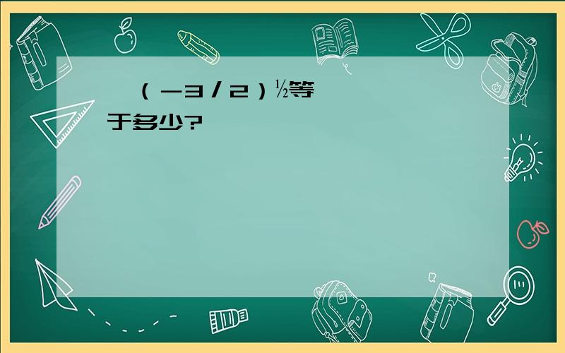 √（－3／2）½等于多少?