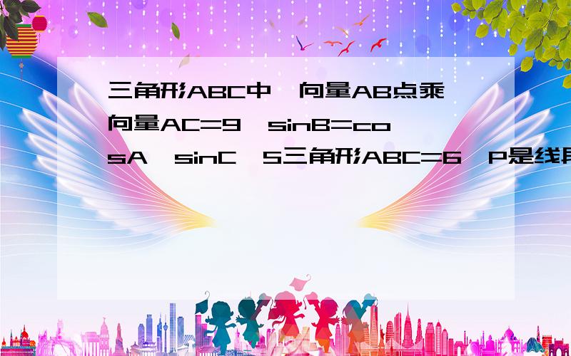 三角形ABC中,向量AB点乘向量AC=9,sinB=cosA*sinC,S三角形ABC=6,P是线段AB上的一点且向量CP=x*向量CA/向量CA的模+y*向量CB/向量CB的模,则1/x+1/y最小值7/12+根3/3