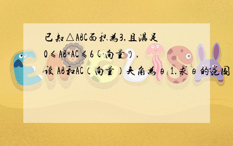 已知△ABC面积为3,且满足0≤AB*AC≤6(向量）,设 AB和AC（向量）夹角为θ 1.求θ的范围 2.求函数f(0)=2sin^2（π/4＋θ)-√3cos2θ的最大值和最小值