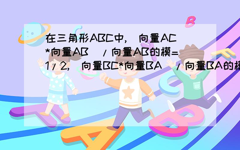 在三角形ABC中,(向量AC*向量AB)/向量AB的模=1/2,(向量BC*向量BA)/向量BA的模=3/2,则AB的长为