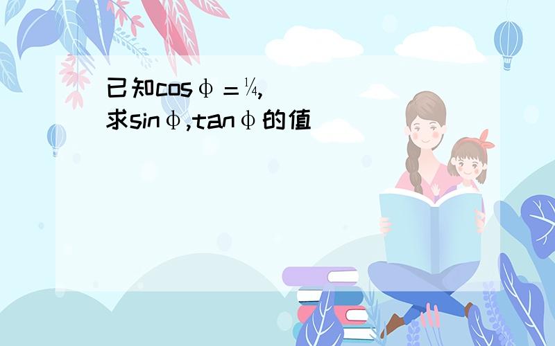 已知cosφ＝¼,求sinφ,tanφ的值