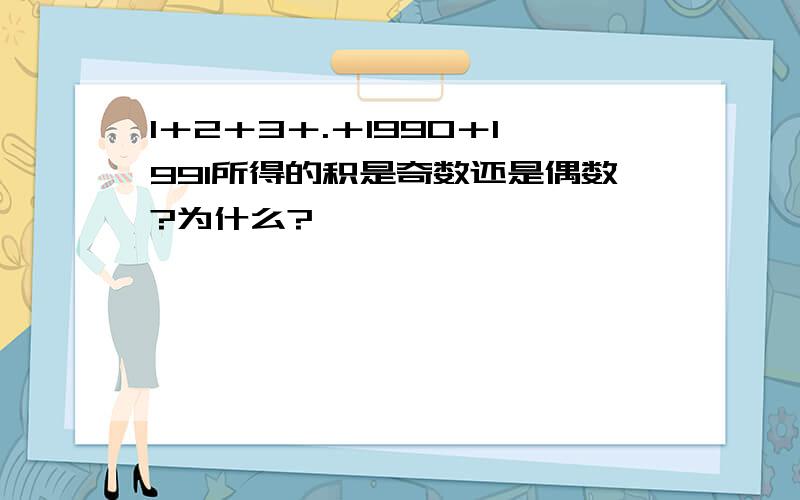 1＋2＋3＋.＋1990＋1991所得的积是奇数还是偶数?为什么?