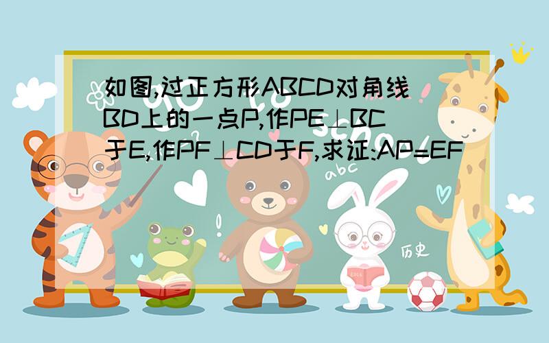 如图,过正方形ABCD对角线BD上的一点P,作PE⊥BC于E,作PF⊥CD于F,求证:AP=EF