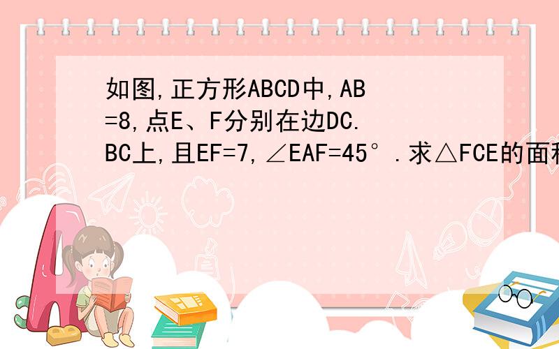 如图,正方形ABCD中,AB=8,点E、F分别在边DC.BC上,且EF=7,∠EAF=45°.求△FCE的面积.