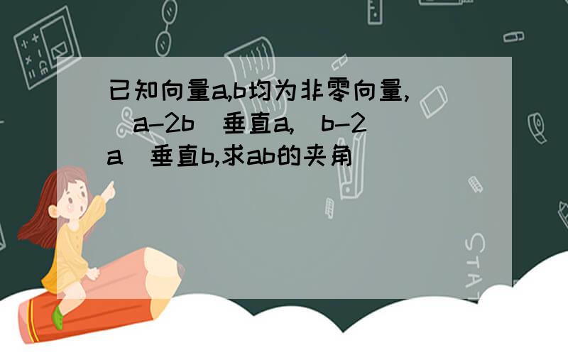 已知向量a,b均为非零向量,（a-2b）垂直a,（b-2a）垂直b,求ab的夹角