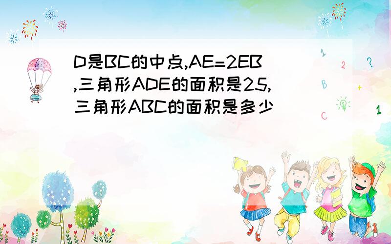 D是BC的中点,AE=2EB,三角形ADE的面积是25,三角形ABC的面积是多少