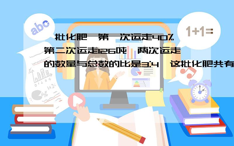 一批化肥,第一次运走40%,第二次运走126吨,两次运走的数量与总数的比是3:4,这批化肥共有多少吨?