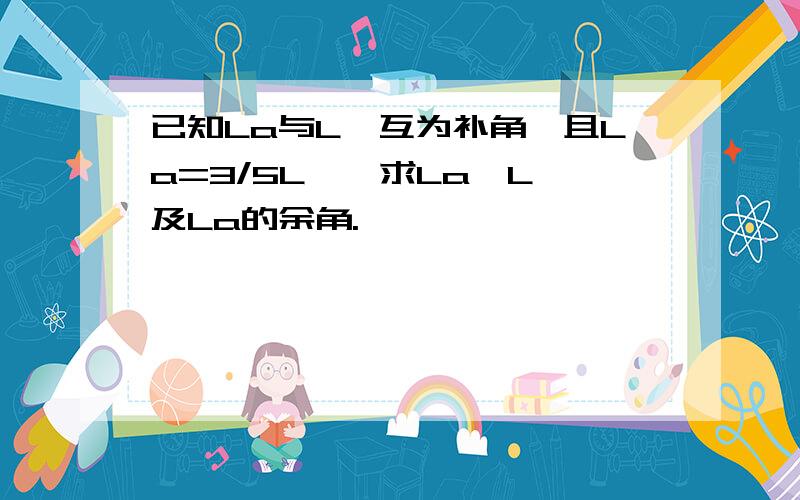 已知La与L阝互为补角,且La=3/5L阝,求La,L阝及La的余角.