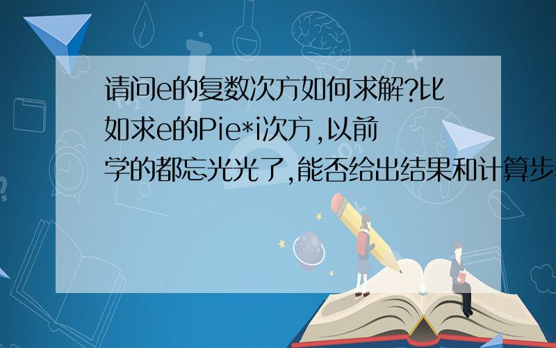 请问e的复数次方如何求解?比如求e的Pie*i次方,以前学的都忘光光了,能否给出结果和计算步骤,