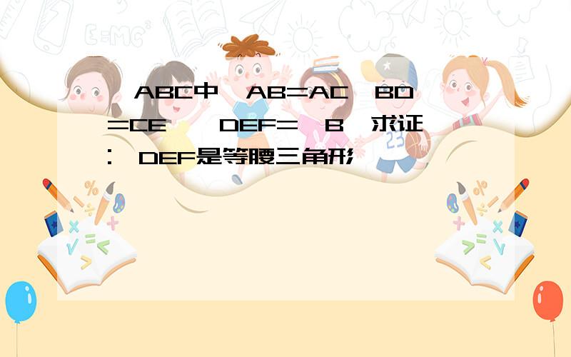 △ABC中,AB=AC,BD=CE,∠DEF=∠B,求证:△DEF是等腰三角形